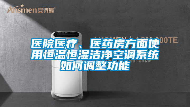 醫(yī)院醫(yī)療、醫(yī)藥房方面使用恒溫恒濕潔凈空調(diào)系統(tǒng)如何調(diào)整功能