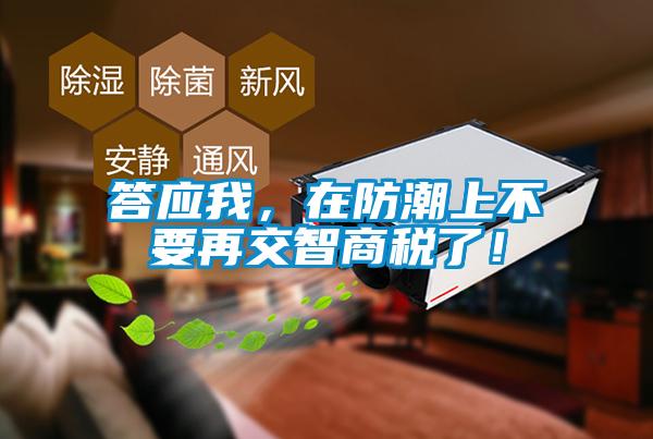答應(yīng)我，在防潮上不要再交智商稅了！