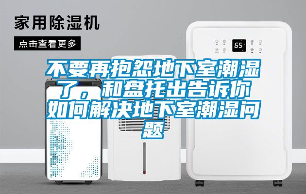 不要再抱怨地下室潮濕了，和盤(pán)托出告訴你如何解決地下室潮濕問(wèn)題