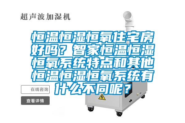 恒溫恒濕恒氧住宅房好嗎？智家恒溫恒濕恒氧系統(tǒng)特點(diǎn)和其他恒溫恒濕恒氧系統(tǒng)有什么不同呢？