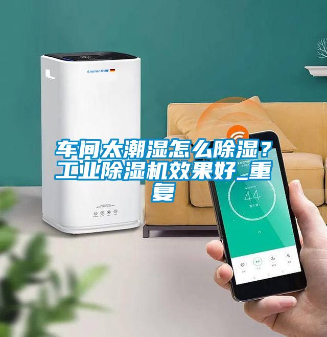 車間太潮濕怎么除濕？工業(yè)除濕機(jī)效果好_重復(fù)