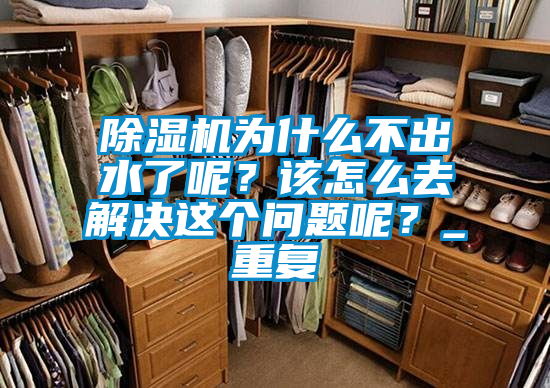 除濕機(jī)為什么不出水了呢？該怎么去解決這個(gè)問題呢？_重復(fù)