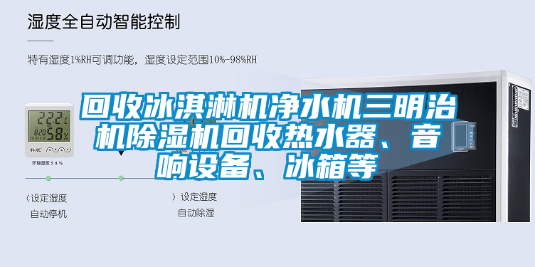 回收冰淇淋機(jī)凈水機(jī)三明治機(jī)除濕機(jī)回收熱水器、音響設(shè)備、冰箱等