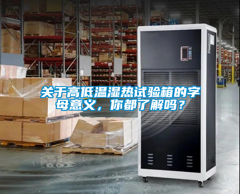 關(guān)于高低溫濕熱試驗箱的字母意義，你都了解嗎？