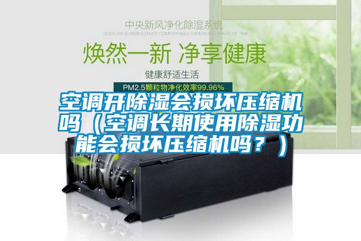 空調(diào)開除濕會損壞壓縮機(jī)嗎（空調(diào)長期使用除濕功能會損壞壓縮機(jī)嗎？）
