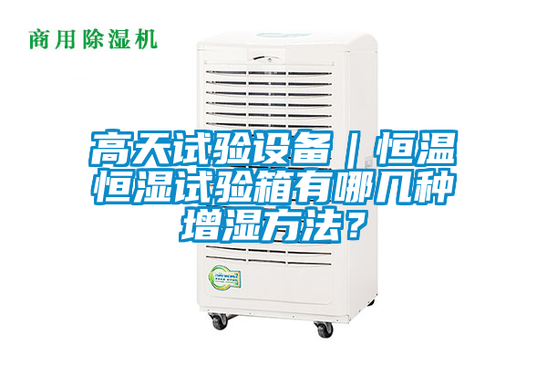 高天試驗設備｜恒溫恒濕試驗箱有哪幾種增濕方法？