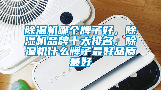 除濕機哪個牌子好，除濕機品牌十大排名，除濕機什么牌子最好品質(zhì)最好