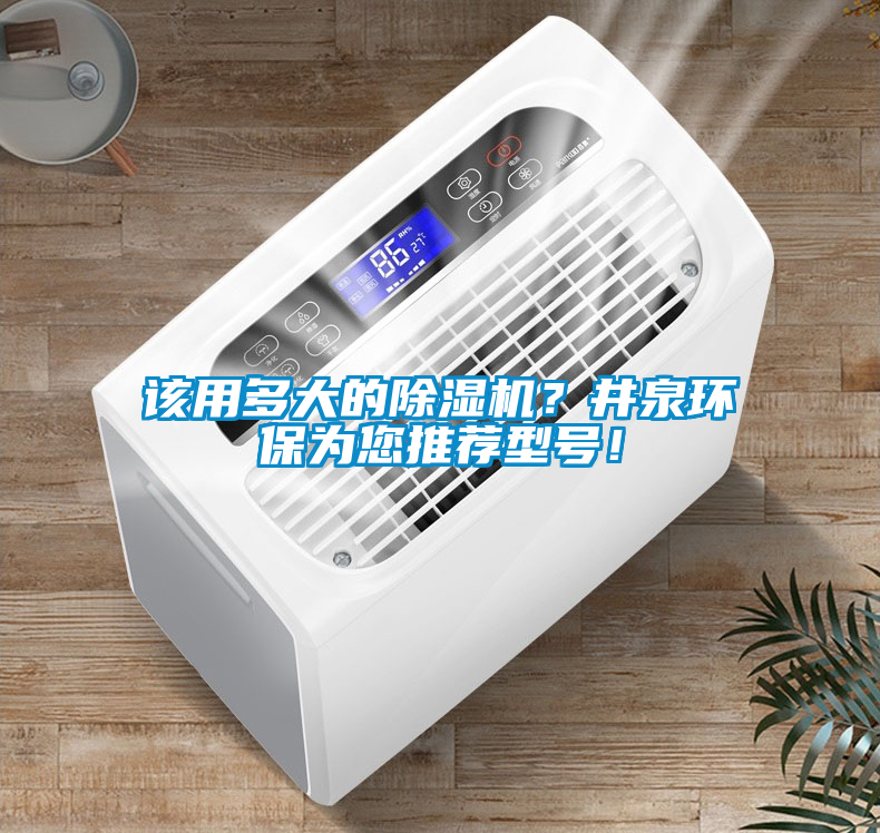 該用多大的除濕機？井泉環(huán)保為您推薦型號！