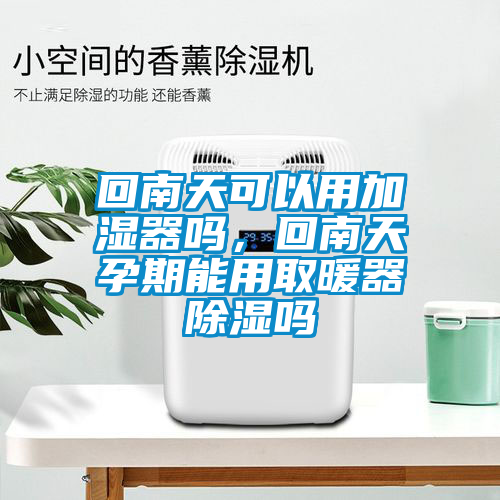 回南天可以用加濕器嗎，回南天孕期能用取暖器除濕嗎