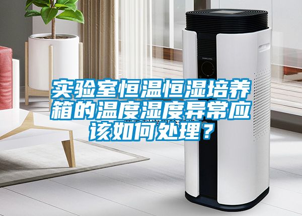 實(shí)驗(yàn)室恒溫恒濕培養(yǎng)箱的溫度濕度異常應(yīng)該如何處理？