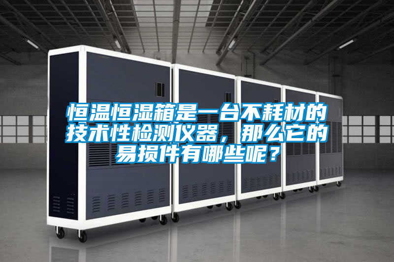 恒溫恒濕箱是一臺(tái)不耗材的技術(shù)性檢測(cè)儀器，那么它的易損件有哪些呢？
