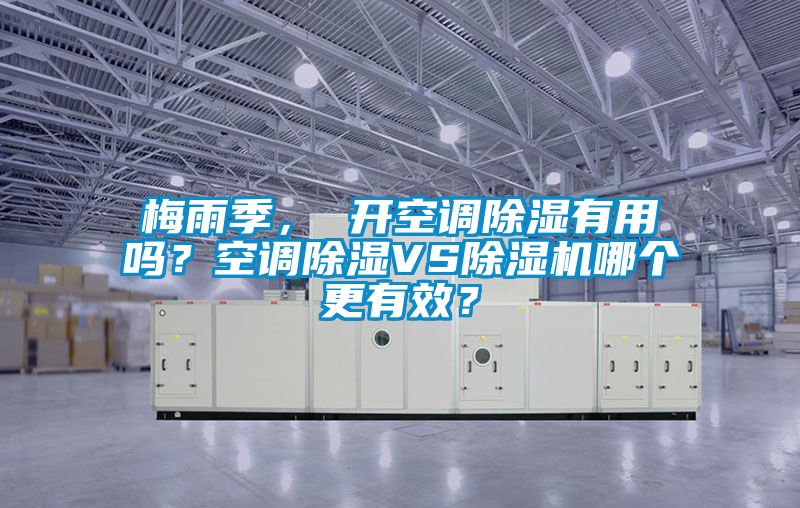 梅雨季， 開空調(diào)除濕有用嗎？空調(diào)除濕VS除濕機哪個更有效？