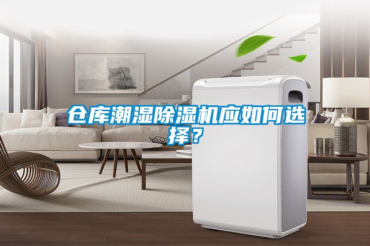倉庫潮濕除濕機(jī)應(yīng)如何選擇？