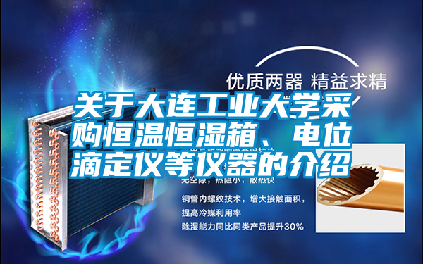 關(guān)于大連工業(yè)大學(xué)采購(gòu)恒溫恒濕箱、電位滴定儀等儀器的介紹