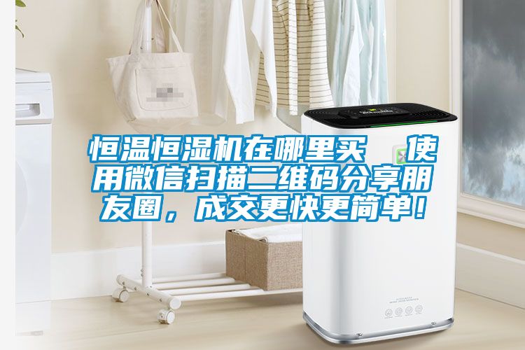 恒溫恒濕機在哪里買  使用微信掃描二維碼分享朋友圈，成交更快更簡單！