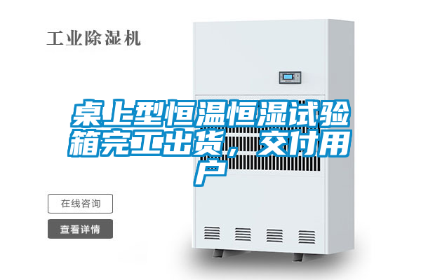 桌上型恒溫恒濕試驗(yàn)箱完工出貨，交付用戶