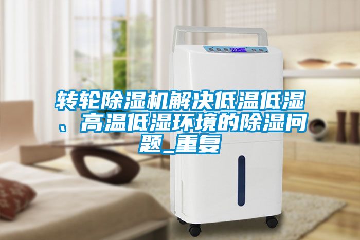 轉(zhuǎn)輪除濕機(jī)解決低溫低濕、高溫低濕環(huán)境的除濕問題_重復(fù)