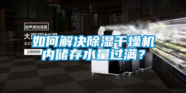 如何解決除濕干燥機(jī)內(nèi)儲(chǔ)存水量過(guò)滿？