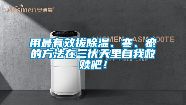 用最有效拔除濕、寒、瘀的方法在三伏天里自我救贖吧！