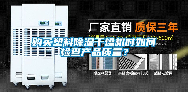 購(gòu)買(mǎi)塑料除濕干燥機(jī)時(shí)如何檢查產(chǎn)品質(zhì)量？