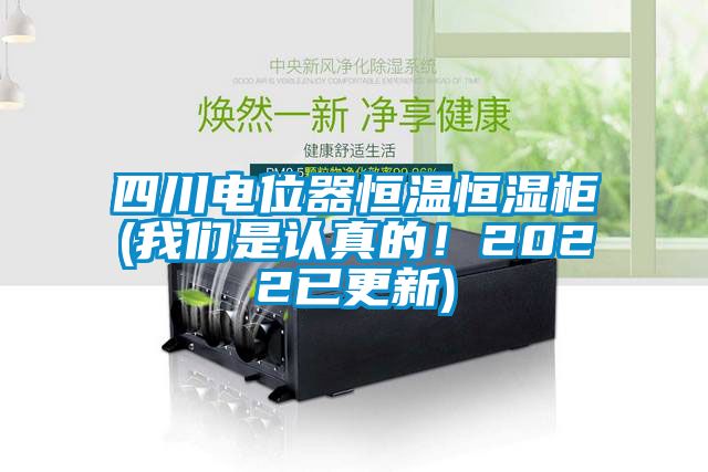 四川電位器恒溫恒濕柜(我們是認(rèn)真的！2022已更新)