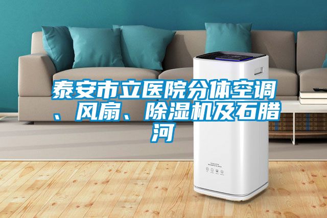 泰安市立醫(yī)院分體空調(diào)、風(fēng)扇、除濕機(jī)及石臘河