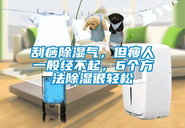 刮痧除濕氣，但瘦人一般經(jīng)不起，6個方法除濕很輕松
