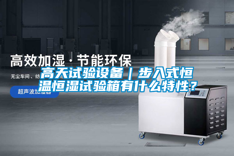 高天試驗設備｜步入式恒溫恒濕試驗箱有什么特性？