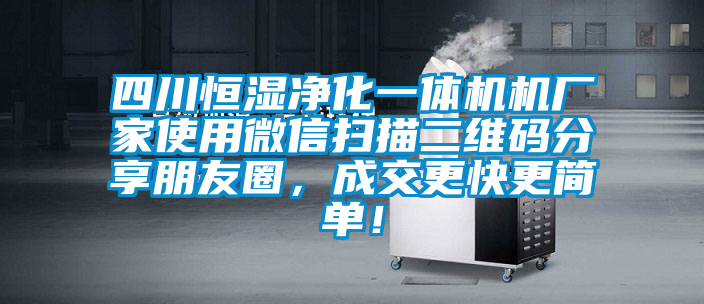 四川恒濕凈化一體機機廠家使用微信掃描二維碼分享朋友圈，成交更快更簡單！