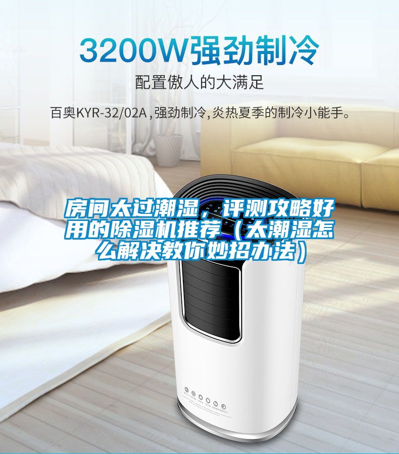 房間太過潮濕，評測攻略好用的除濕機推薦（太潮濕怎么解決教你妙招辦法）