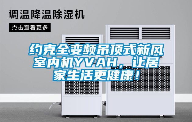 約克全變頻吊頂式新風(fēng)室內(nèi)機(jī)YVAH，讓居家生活更健康！