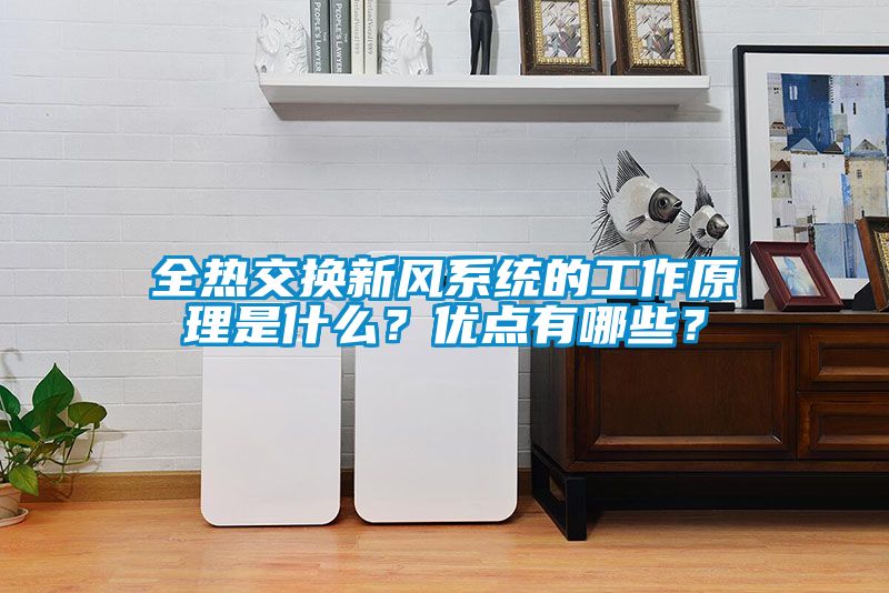 全熱交換新風系統(tǒng)的工作原理是什么？優(yōu)點有哪些？