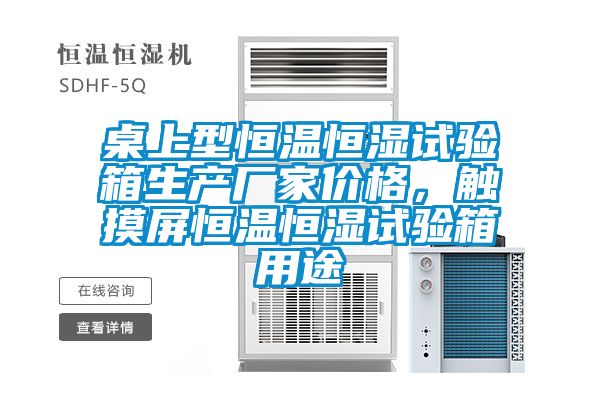 桌上型恒溫恒濕試驗箱生產廠家價格，觸摸屏恒溫恒濕試驗箱用途