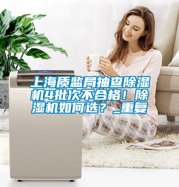 上海質(zhì)監(jiān)局抽查除濕機(jī)4批次不合格！除濕機(jī)如何選？_重復(fù)