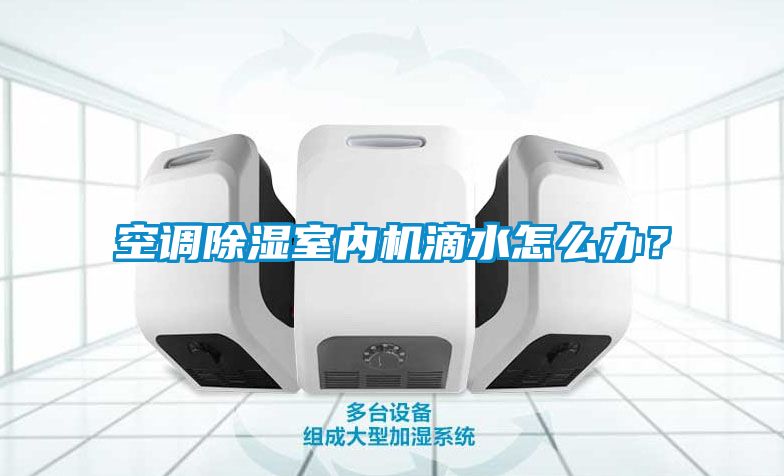 空調(diào)除濕室內(nèi)機(jī)滴水怎么辦？