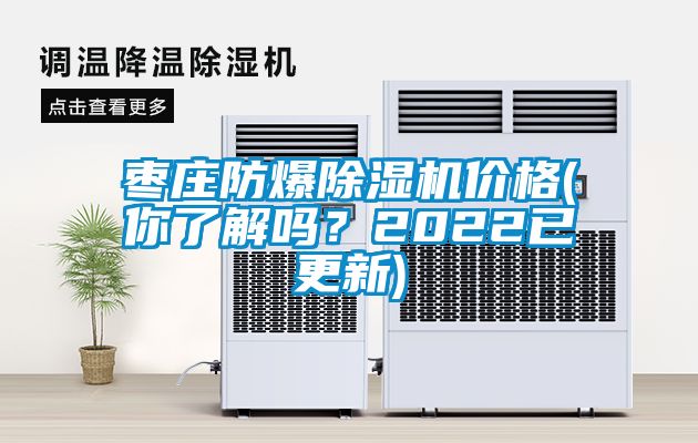 棗莊防爆除濕機價格(你了解嗎？2022已更新)