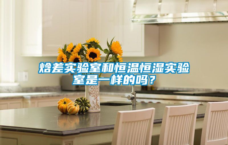 焓差實(shí)驗(yàn)室和恒溫恒濕實(shí)驗(yàn)室是一樣的嗎？