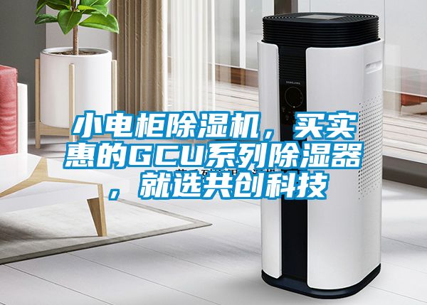 小電柜除濕機(jī)，買實惠的GCU系列除濕器，就選共創(chuàng)科技