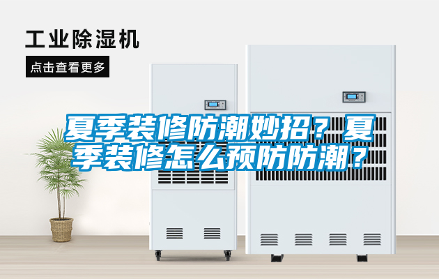 夏季裝修防潮妙招？夏季裝修怎么預(yù)防防潮？