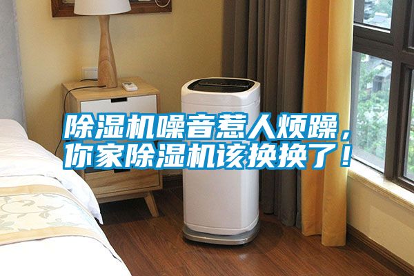 除濕機(jī)噪音惹人煩躁，你家除濕機(jī)該換換了！
