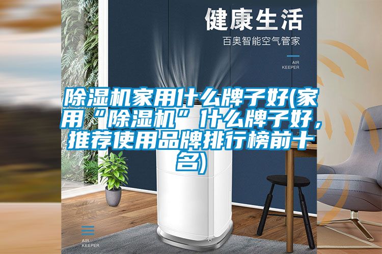 除濕機(jī)家用什么牌子好(家用“除濕機(jī)”什么牌子好，推薦使用品牌排行榜前十名)