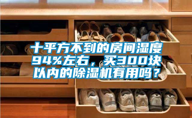 十平方不到的房間濕度94%左右，買(mǎi)300塊以?xún)?nèi)的除濕機(jī)有用嗎？