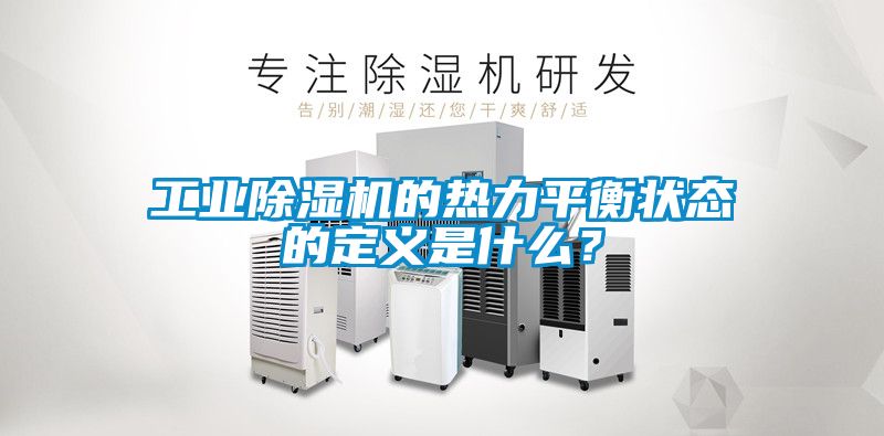 工業(yè)除濕機的熱力平衡狀態(tài)的定義是什么？