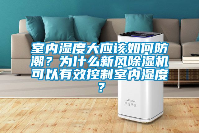 室內(nèi)濕度大應(yīng)該如何防潮？為什么新風(fēng)除濕機(jī)可以有效控制室內(nèi)濕度？