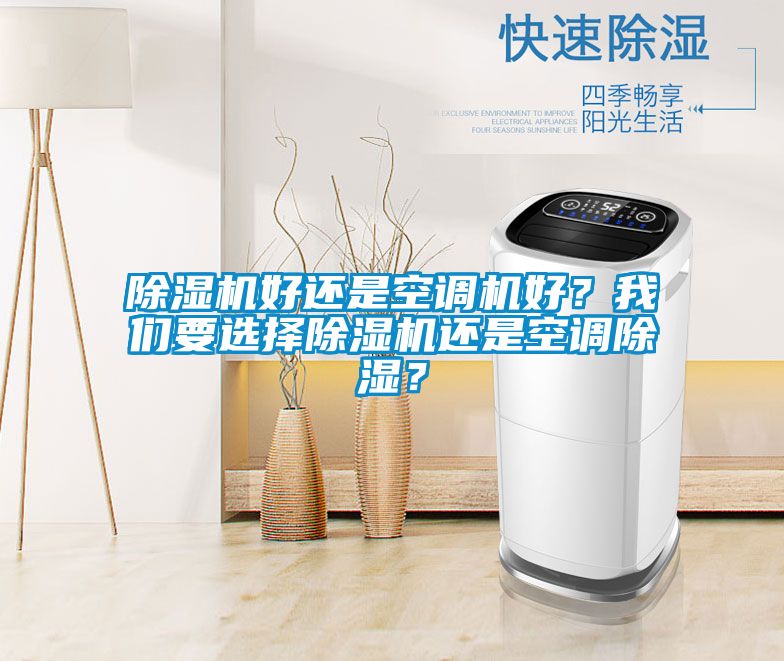 除濕機(jī)好還是空調(diào)機(jī)好？我們要選擇除濕機(jī)還是空調(diào)除濕？