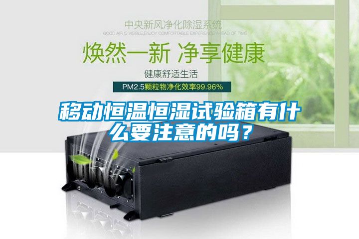 移動(dòng)恒溫恒濕試驗(yàn)箱有什么要注意的嗎？