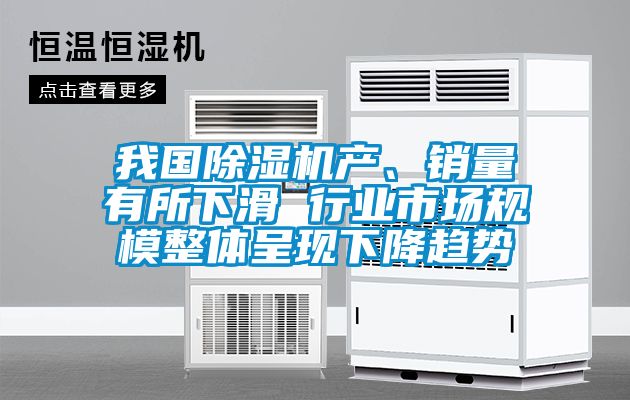我國除濕機產(chǎn)、銷量有所下滑 行業(yè)市場規(guī)模整體呈現(xiàn)下降趨勢
