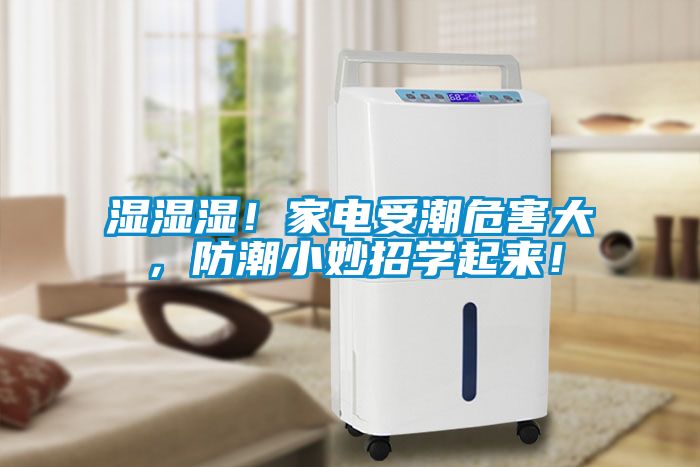 濕濕濕！家電受潮危害大，防潮小妙招學(xué)起來！
