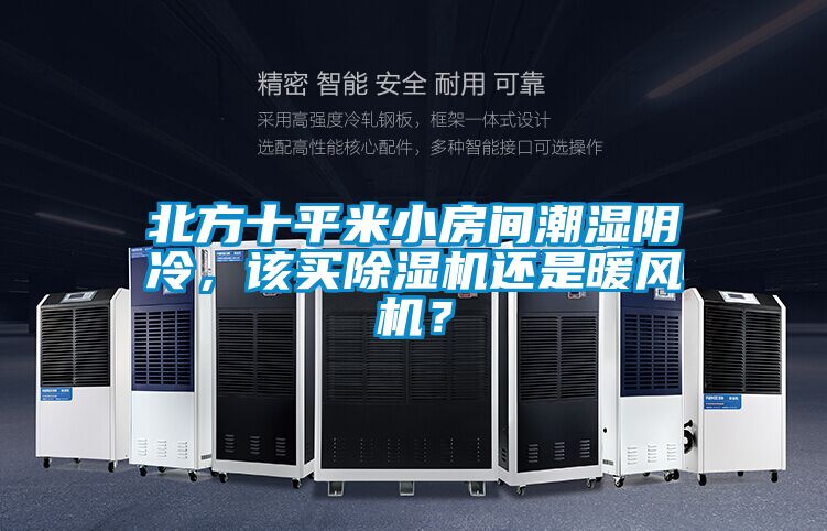 北方十平米小房間潮濕陰冷，該買除濕機還是暖風機？