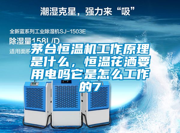 茅臺(tái)恒溫機(jī)工作原理是什么，恒溫花灑要用電嗎它是怎么工作的7